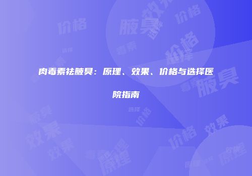 肉毒素祛腋臭：原理、效果、价格与选择医院指南
