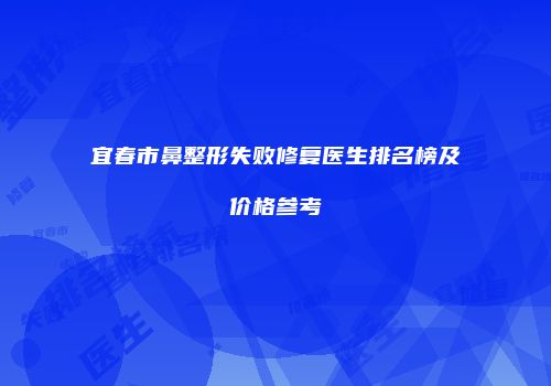 宜春市鼻整形失败修复医生排名榜及价格参考