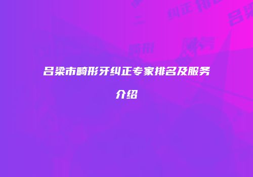 吕梁市畸形牙纠正专家排名及服务介绍