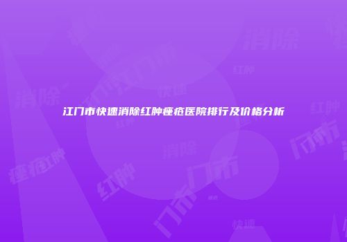 江门市快速消除红肿痤疮医院排行及价格分析