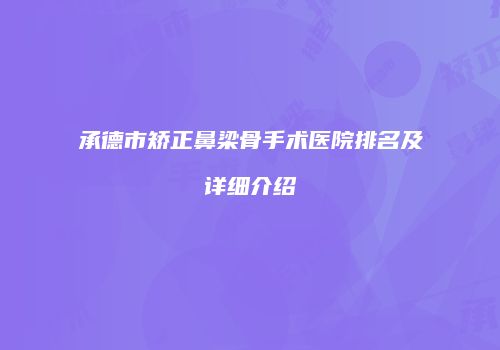 承德市矫正鼻梁骨手术医院排名及详细介绍