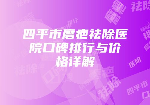 四平市磨疤祛除医院口碑排行与价格详解