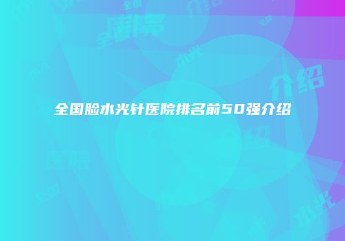 全国脸水光针医院排名前50强介绍