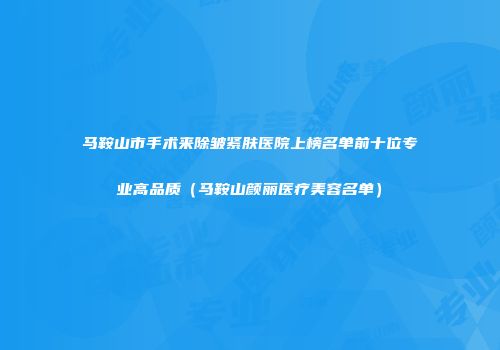 马鞍山市手术来除皱紧肤医院上榜名单前十位专业高品质（马鞍山颜丽医疗美容名单）