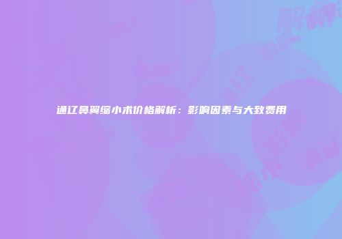 通辽鼻翼缩小术价格解析：影响因素与大致费用
