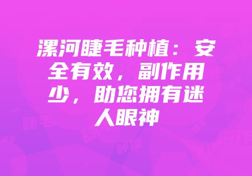 漯河睫毛种植：安全有效，副作用少，助您拥有迷人眼神