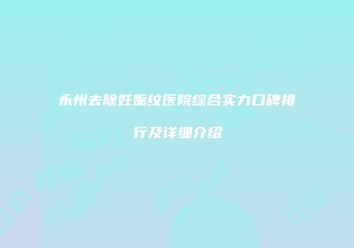 永州去除妊娠纹医院综合实力口碑排行及详细介绍