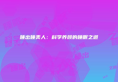 睡出睡美人：科学养颜的睡眠之道