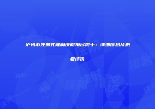 泸州市注射式隆胸医院排名前十：详细信息及患者评价