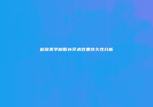 赵琼美学树脂补牙术效果持久性分析