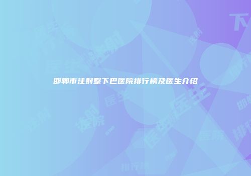 邯郸市注射整下巴医院排行榜及医生介绍