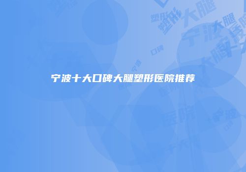 宁波十大口碑大腿塑形医院推荐