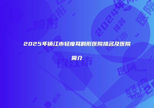 2025年镇江市轻度耳畸形医院排名及医院简介