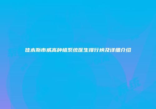 佳木斯市威高种植系统医生排行榜及详细介绍