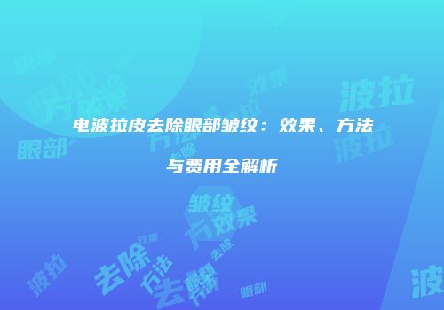 电波拉皮去除眼部皱纹：效果、方法与费用全解析