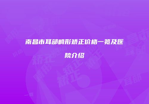 南昌市耳部畸形矫正价格一览及医院介绍