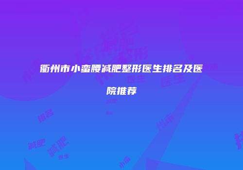 衢州市小蛮腰减肥整形医生排名及医院推荐