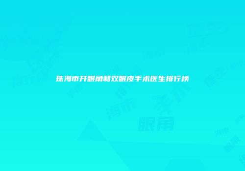 珠海市开眼角和双眼皮手术医生排行榜