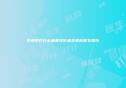 忻州市打针去鱼尾纹价格及机构医生推荐