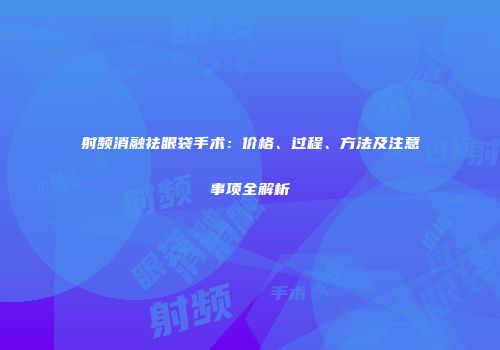 射频消融祛眼袋手术：价格、过程、方法及注意事项全解析
