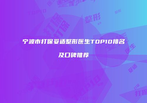 宁波市打保妥适整形医生TOP10排名及口碑推荐