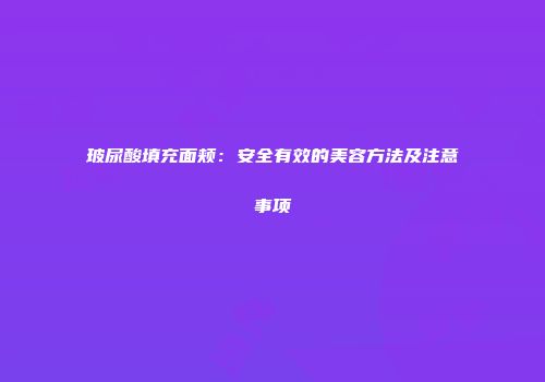 玻尿酸填充面颊：安全有效的美容方法及注意事项