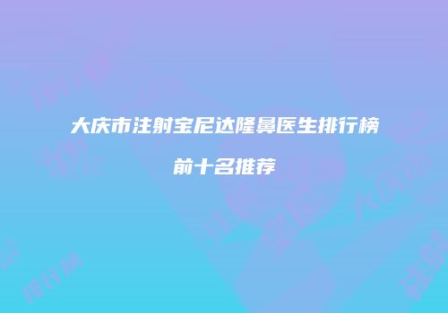 大庆市注射宝尼达隆鼻医生排行榜前十名推荐