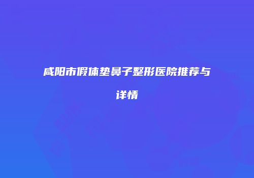 咸阳市假体垫鼻子整形医院推荐与详情