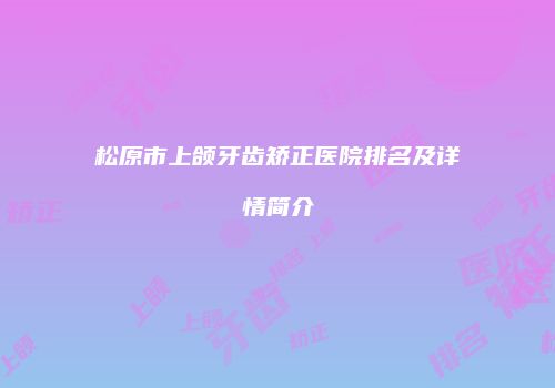 松原市上颌牙齿矫正医院排名及详情简介