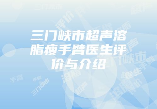 三门峡市超声溶脂瘦手臂医生评价与介绍