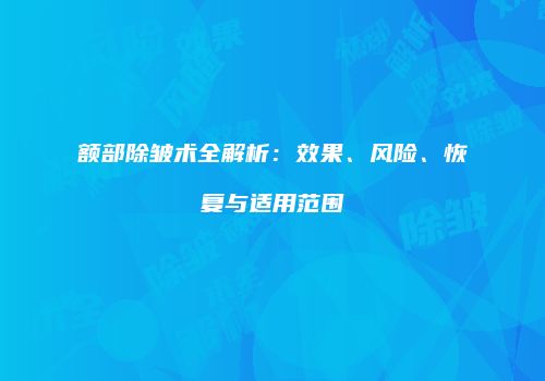 额部除皱术全解析：效果、风险、恢复与适用范围
