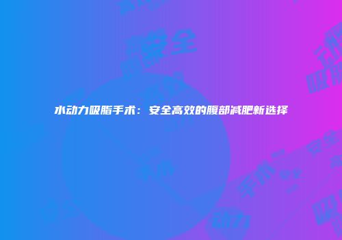 水动力吸脂手术：安全高效的腹部减肥新选择