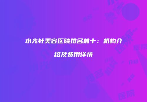 水光针美容医院排名前十：机构介绍及费用详情