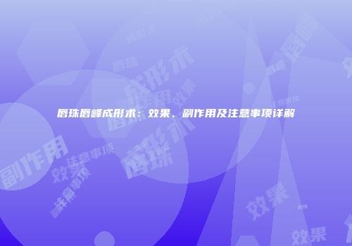 唇珠唇峰成形术：效果、副作用及注意事项详解