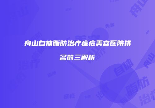 舟山自体脂肪治疗痤疮美容医院排名前三解析