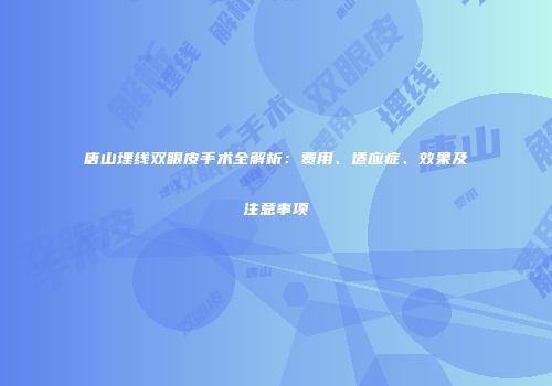 唐山埋线双眼皮手术全解析：费用、适应症、效果及注意事项