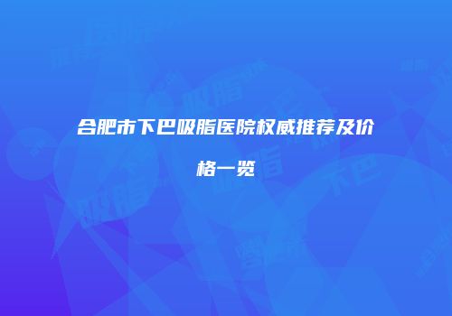 合肥市下巴吸脂医院权威推荐及价格一览
