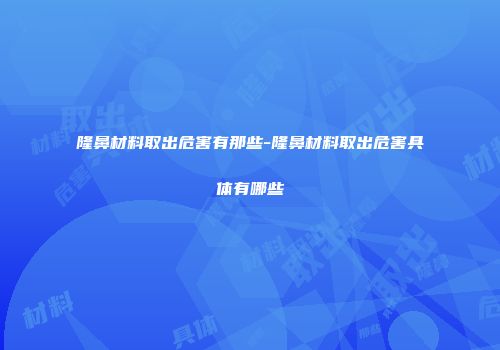 隆鼻材料取出危害有那些-隆鼻材料取出危害具体有哪些