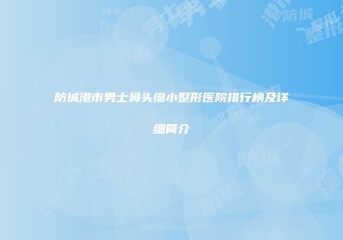 防城港市男士鼻头缩小整形医院排行榜及详细简介