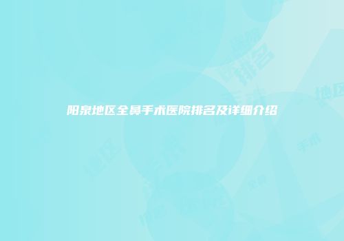 阳泉地区全鼻手术医院排名及详细介绍