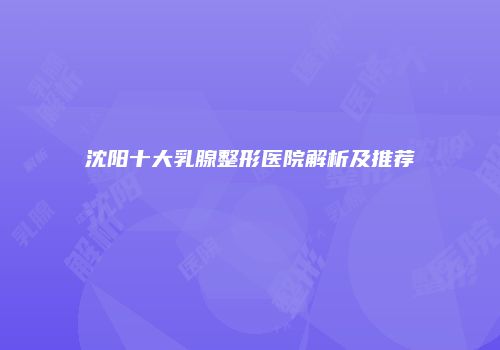 沈阳十大乳腺整形医院解析及推荐
