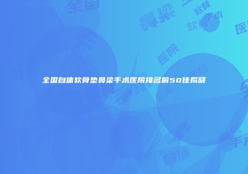 全国自体软骨垫鼻梁手术医院排名前50佳揭晓