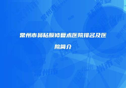 常州市鼻粘膜修复术医院排名及医院简介