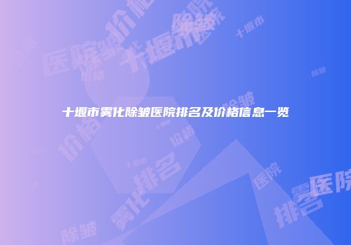 十堰市雾化除皱医院排名及价格信息一览