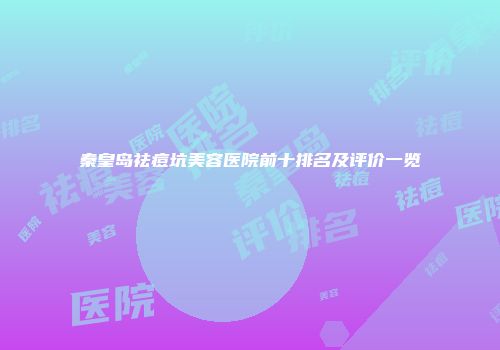 秦皇岛祛痘坑美容医院前十排名及评价一览