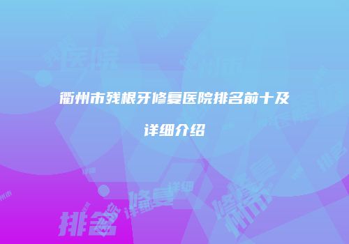 衢州市残根牙修复医院排名前十及详细介绍