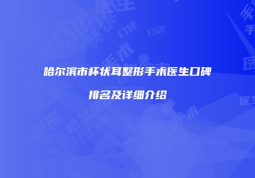 哈尔滨市杯状耳整形手术医生口碑排名及详细介绍