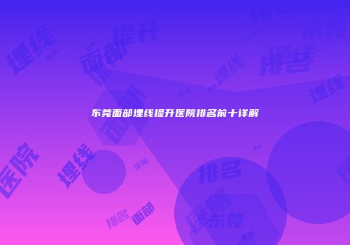 东莞面部埋线提升医院排名前十详解