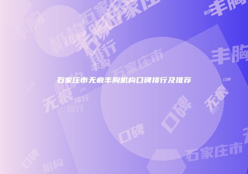 石家庄市无痕丰胸机构口碑排行及推荐