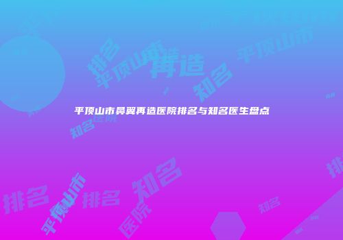平顶山市鼻翼再造医院排名与知名医生盘点